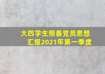 大四学生预备党员思想汇报2021年第一季度