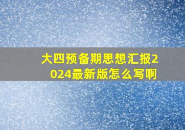 大四预备期思想汇报2024最新版怎么写啊