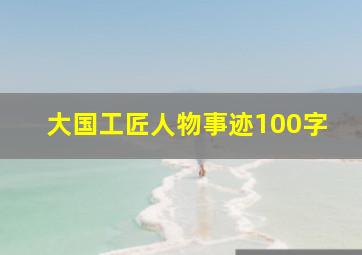 大国工匠人物事迹100字