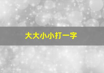 大大小小打一字