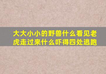 大大小小的野兽什么看见老虎走过来什么吓得四处逃跑