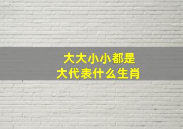 大大小小都是大代表什么生肖