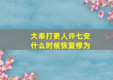 大奉打更人许七安什么时候恢复修为