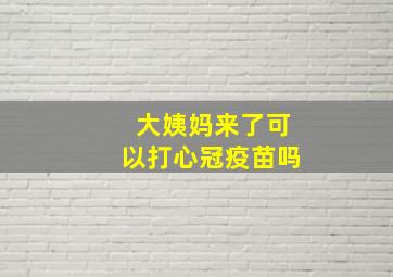 大姨妈来了可以打心冠疫苗吗