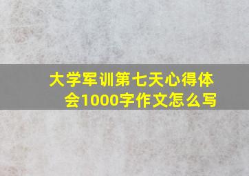 大学军训第七天心得体会1000字作文怎么写