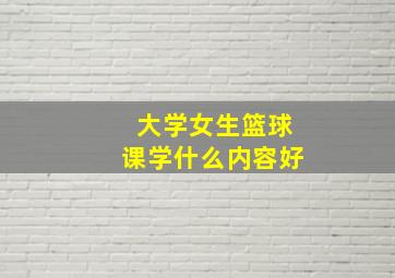 大学女生篮球课学什么内容好