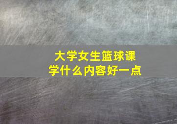 大学女生篮球课学什么内容好一点