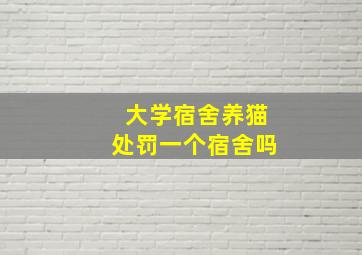 大学宿舍养猫处罚一个宿舍吗