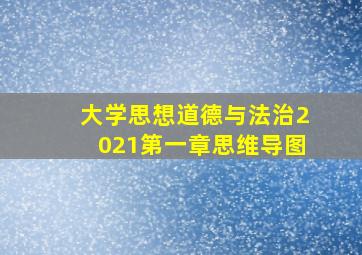 大学思想道德与法治2021第一章思维导图