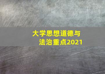 大学思想道德与法治重点2021