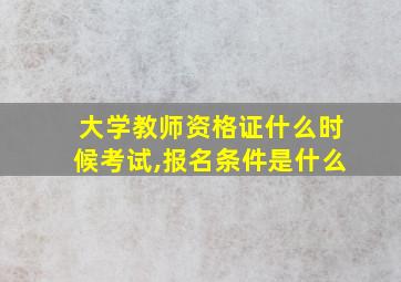 大学教师资格证什么时候考试,报名条件是什么