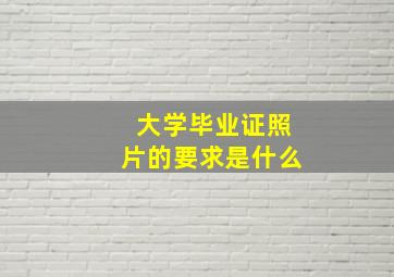 大学毕业证照片的要求是什么