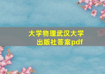 大学物理武汉大学出版社答案pdf