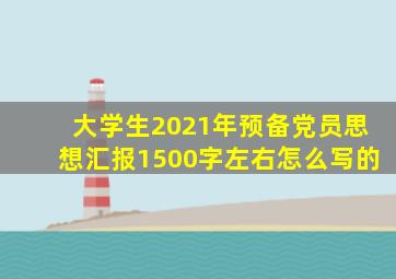 大学生2021年预备党员思想汇报1500字左右怎么写的