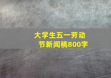 大学生五一劳动节新闻稿800字