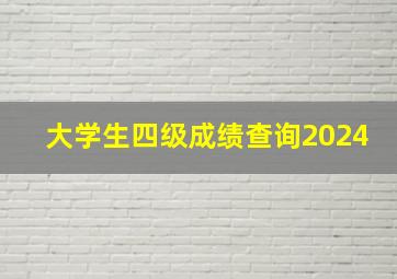 大学生四级成绩查询2024