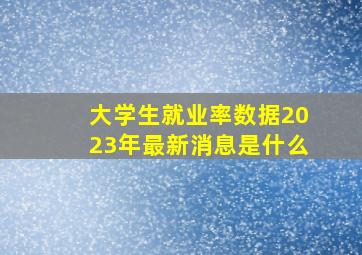 大学生就业率数据2023年最新消息是什么