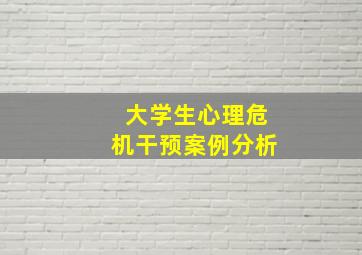 大学生心理危机干预案例分析