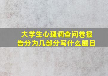 大学生心理调查问卷报告分为几部分写什么题目