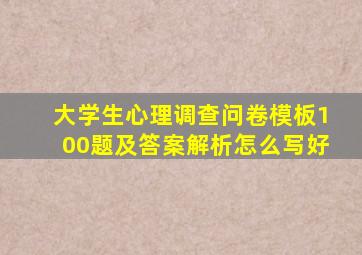 大学生心理调查问卷模板100题及答案解析怎么写好