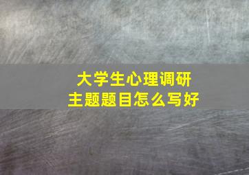 大学生心理调研主题题目怎么写好