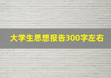 大学生思想报告300字左右