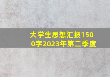 大学生思想汇报1500字2023年第二季度