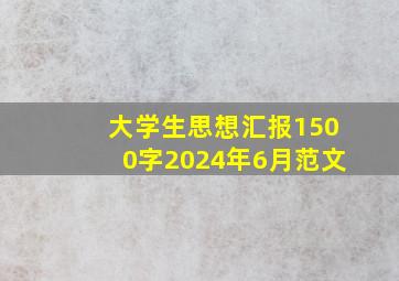 大学生思想汇报1500字2024年6月范文