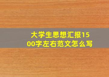 大学生思想汇报1500字左右范文怎么写