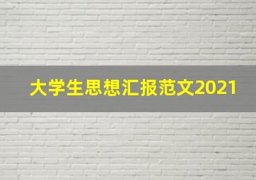 大学生思想汇报范文2021