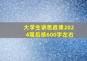 大学生讲思政课2024观后感600字左右