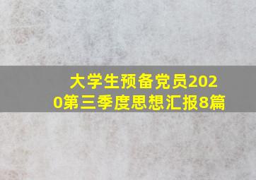 大学生预备党员2020第三季度思想汇报8篇