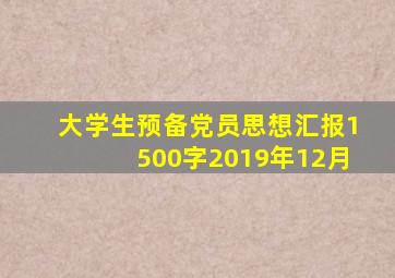 大学生预备党员思想汇报1500字2019年12月