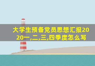 大学生预备党员思想汇报2020一,二,三,四季度怎么写