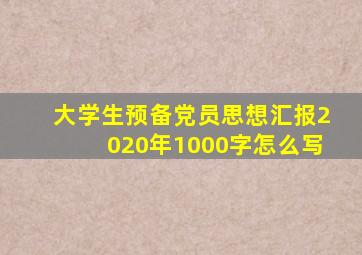 大学生预备党员思想汇报2020年1000字怎么写