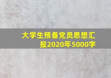 大学生预备党员思想汇报2020年5000字