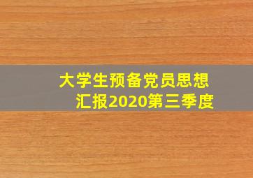 大学生预备党员思想汇报2020第三季度