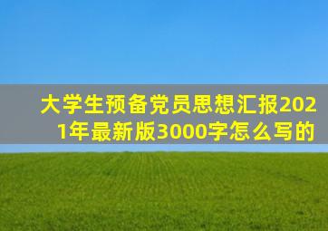 大学生预备党员思想汇报2021年最新版3000字怎么写的