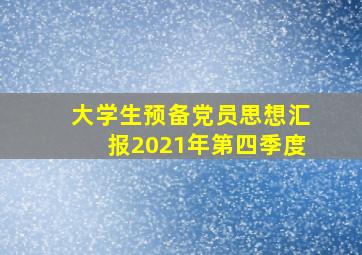 大学生预备党员思想汇报2021年第四季度