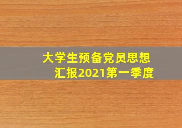 大学生预备党员思想汇报2021第一季度