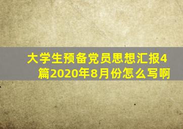 大学生预备党员思想汇报4篇2020年8月份怎么写啊