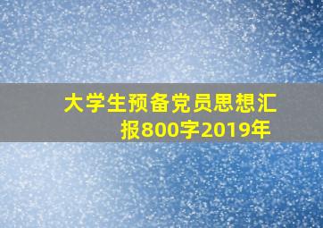 大学生预备党员思想汇报800字2019年