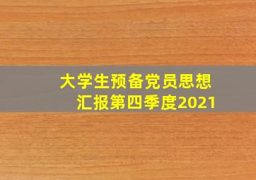 大学生预备党员思想汇报第四季度2021