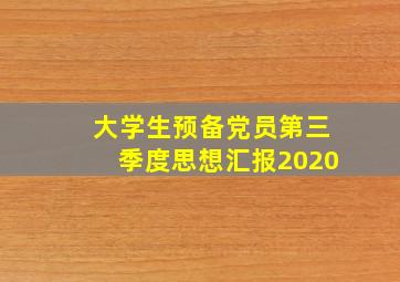 大学生预备党员第三季度思想汇报2020