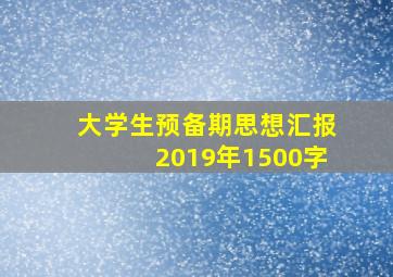 大学生预备期思想汇报2019年1500字