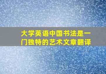 大学英语中国书法是一门独特的艺术文章翻译