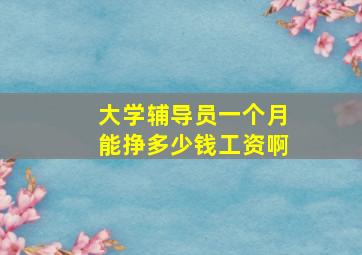 大学辅导员一个月能挣多少钱工资啊