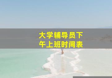 大学辅导员下午上班时间表