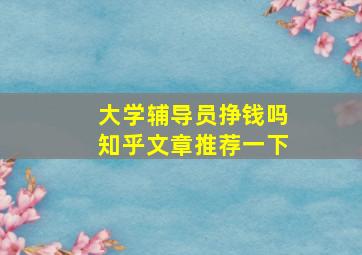 大学辅导员挣钱吗知乎文章推荐一下