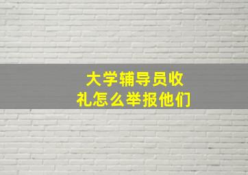 大学辅导员收礼怎么举报他们